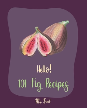 Paperback Hello! 101 Fig Recipes: Best Fig Cookbook Ever For Beginners [Cake Fillings Cookbook, Cream Cheese Cookbook, Layer Cake Recipe Book, Goat Chee Book