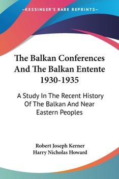 Paperback The Balkan Conferences And The Balkan Entente 1930-1935: A Study In The Recent History Of The Balkan And Near Eastern Peoples Book