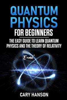 Paperback Quantum Physics for Beginners: The Easy Guide to Learn Quantum Physics and the Theory of Relativity Book