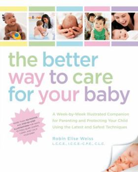 Paperback The Better Way to Care for Your Baby: A Week-By-Week Illustrated Companion for Parenting and Protecting Your Child Using the Latest and Safest Techniq Book