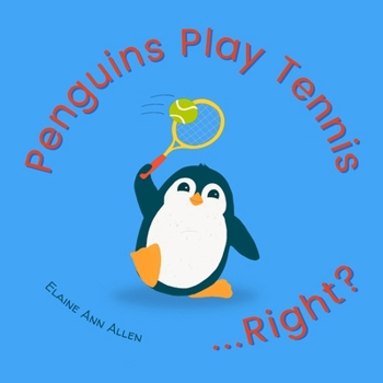 Penguins Play Tennis...Right?: What Animals Do All Day (Animals Do Right)