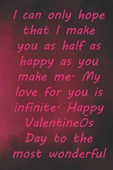 I can only hope that I make you as half as happy as you make me. My love for you is infinite.: Valentine Day Gift Blank Lined Journal Notebook, 110 Pages, Soft Matte Cover, 6 x 9 In