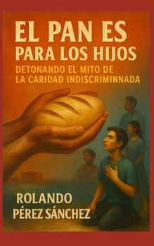 El pan es para los Hijos: Detonando el mito de la caridad indiscriminada (Iglesia y Comunidad Cristiana) (Spanish Edition)
