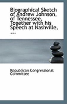 Biographical Sketch of Andrew Johnson, of Tennessee, Together with His Speech at Nashville