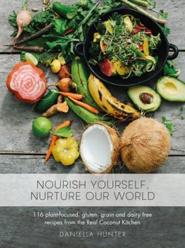 Nourish Yourself, Nurture Our World - 116 plant-focused, gluten, grain and dairy free recipes from the Real Coconut Kitchen