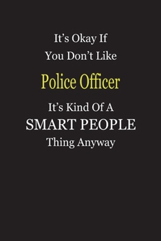 Paperback It's Okay If You Don't Like Police Officer It's Kind Of A Smart People Thing Anyway: Blank Lined Notebook Journal Gift Idea Book