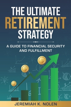 THE ULTIMATE RETIREMENT STRATEGY: A GUIDE TO FINANCIAL SECURITY AND FULFILLMENT