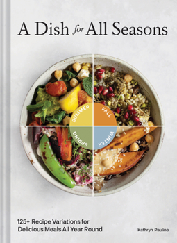 Hardcover A Dish for All Seasons: 125+ Recipe Variations for Delicious Meals All Year Round Book