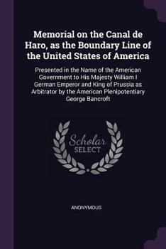 Paperback Memorial on the Canal de Haro, as the Boundary Line of the United States of America: Presented in the Name of the American Government to His Majesty W Book