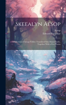 Hardcover Skeealyn Aesop: A Selection of Aesops Fables: Translated Into Manx-Gaelic, Together With a Few Poems Book
