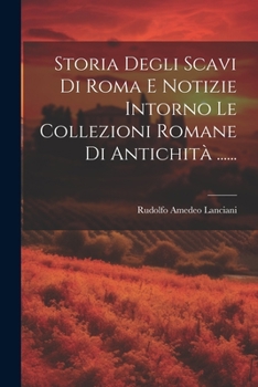 Storia Degli Scavi Di Roma E Notizie Intorno Le Collezioni Romane Di Antichit� ......