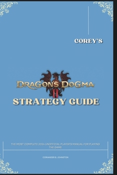 Corey's Dragon's Dogma 2 Strategy Guide: The Complete Unofficial Player's Reference Book for Playing the Game
