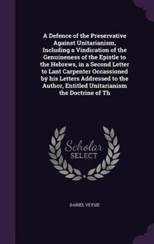 Hardcover A Defence of the Preservative Against Unitarianism, Including a Vindication of the Genuineness of the Epistle to the Hebrews, in a Second Letter to La Book