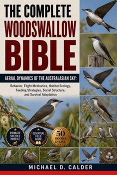 THE COMPLETE WOODSWALLOW BIBLE: Aerial Dynamics of the Australasian Sky: Behavior, Flight Mechanics, Habitat Ecology, Feeding Strategies, Social Structure, and Survival Adaptation