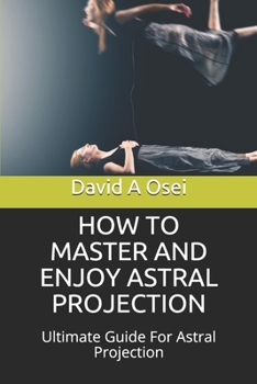 Paperback How to Master and Enjoy Astral Projection: Ultimate Guide For Astral Projection Book