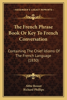 Paperback The French Phrase Book Or Key To French Conversation: Containing The Chief Idioms Of The French Language (1830) Book