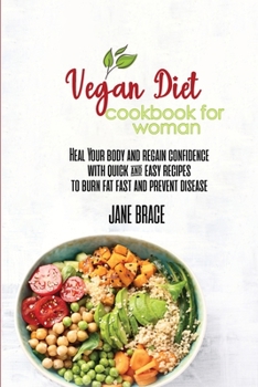 Vegan Diet Cookbook for Woman: Heal Your Body and Regain Confidence with quick & easy Recipes to Burn Fat Fast and Prevent Disease