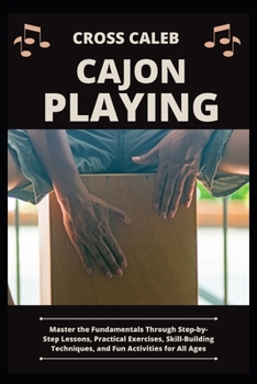 Paperback Cajon Playing: Master the Fundamentals Through Step-by-Step Lessons, Practical Exercises, Skill-Building Techniques, and Fun Activities for All Ages Book