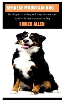 Paperback Bernese Mountain Dog: Intelligent training and ways to care and handle Bernese mountain dog Book