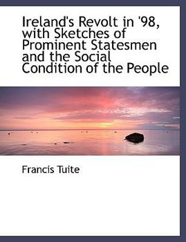 Ireland's Revolt in '98, with Sketches of Prominent Statesmen and the Social Condition of the People