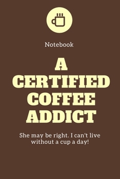 Paperback Notebook A certified Coffee Addict She may be right. I can't live without a cup a day!: 6 x 9 Notebook, Journal, Planner for Real Coffee Lovers Book