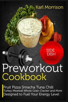 Paperback Preworkout Cookbook: Fruit Pizza Sriracha Tuna Chile Turkey Meatball Whole Grain Cracker and More Designed to Fuel Your Energy Level Book