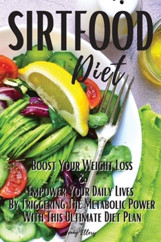 Sirtfood Diet: Boost Your Weight Loss and Empower Your Daily Lives by Triggering the Metabolic Power with This Ultimate Diet Plan. 50 Quick & Easy Recipes