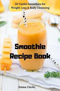 Paperback Smoothie Recipe Book: 50 Useful Smoothies for Weight Loss & Body Cleansing Book