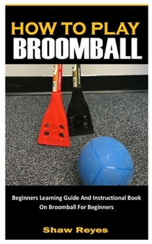 Paperback How to Play Broomball: Beginners Learning Guide And Instructional Book On Broomball For Beginners [Large Print] Book