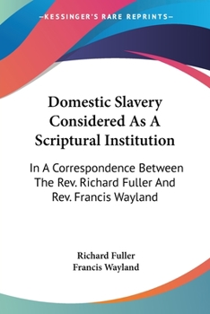Paperback Domestic Slavery Considered As A Scriptural Institution: In A Correspondence Between The Rev. Richard Fuller And Rev. Francis Wayland Book