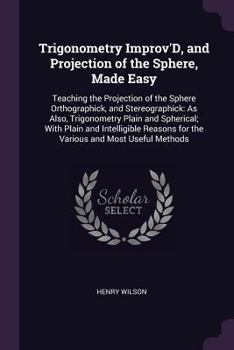 Paperback Trigonometry Improv'D, and Projection of the Sphere, Made Easy: Teaching the Projection of the Sphere Orthographick, and Stereographick: As Also, Trig Book