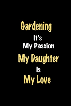 Gardening It's My Passion My Daughter Is My Love journal: Lined notebook / Gardening Funny quote / Gardening  Journal Gift / Gardening NoteBook, ... is my love for Women, Men & kids Happiness