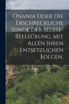 Paperback Onania oder Die erschreckliche Sünde der Selbst-Befleckung, Mit allen ihren entsetzlichen Folgen. [German] Book