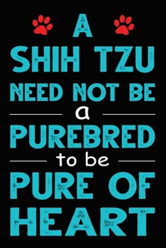 A Shih Tzu Need Not Be a Purebred to be Pure Of Heart: Funny Shih Tzu lined journal gifts. Best Lined Journal gifts For dog Lovers who Loves Shih Tzu. ... to build a stronger relationship with Dog!