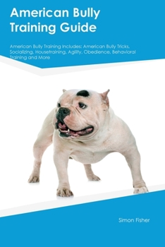 Paperback American Bully Training Guide American Bully Training Includes: American Bully Tricks, Socializing, Housetraining, Agility, Obedience, Behavioral Trai Book