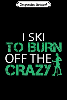 Composition Notebook: I Ski to Burn Off The Crazy Cross Country Funny Skier Journal/Notebook Blank Lined Ruled 6x9 100 Pages