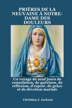 Paperback Prières de la Neuvaine À Notre-Dame Des Douleurs: Un voyage de neuf jours de consolation, de guérison, de réflexion, d'espoir, de grâce et de dévotion [French] Book