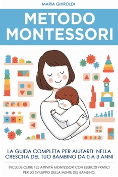 Paperback Metodo Montessori: La guida completa per aiutarti nella crescita del tuo bambino da 0 a 3 anni. Include Oltre 125 Attività Montessori con [Italian] Book
