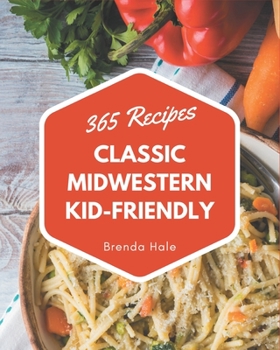 Paperback 365 Classic Midwestern Kid-Friendly Recipes: Not Just a Midwestern Kid-Friendly Cookbook! Book