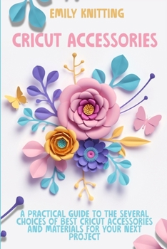 Paperback Cricut Accessories: Everything You Need to Know to Master Skillfully and Quickly Your Cricut Machine with Illustrated Practical Examples Book