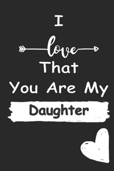 I Love That You Are My Daughter: Love relationship apprecition birthday gift  / Friendship gift  / Valentine gift / Lined Notebook / Journal Gift, 110 Pages, 6x9, Soft Cover, Matte Finish
