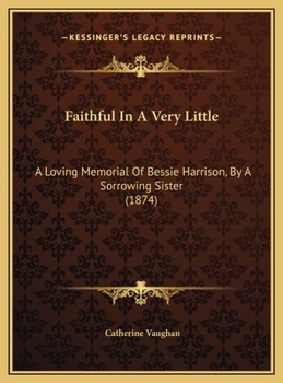 Faithful In A Very Little: A Loving Memorial Of Bessie Harrison, By A Sorrowing Sister