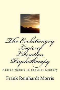 Paperback The Evolutionary Logic of Liberation Psychotherapy: Human Nature in the Twenty-First Century Book