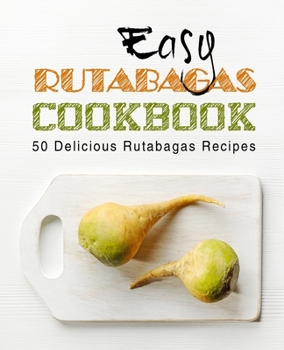 Paperback Easy Rutabagas Cookbook: 50 Delicious Rutabagas Recipes (2nd Edition) Book