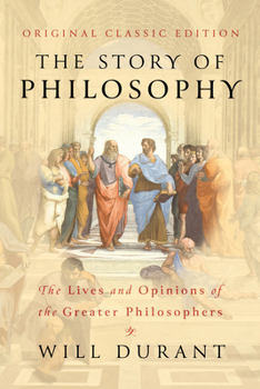 The Story of Philosophy (Original Classic Edition): The Lives and Opinions of the Greater Philosophers
