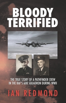 Paperback Bloody Terrified: The true story of a Pathfinder Crew in the RAF's 608 Squadron during WWII Book