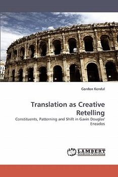 Translation as Creative Retelling: Constituents, Patterning and Shift in Gavin Douglas' Eneados