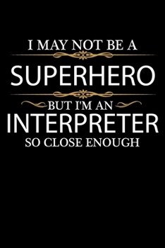 I May not be a Superhero but I'm an Interpreter so close enough Graduation Journal 6 x 9 120 pages Graduate notebook: Funny Careers Graduation Notebook