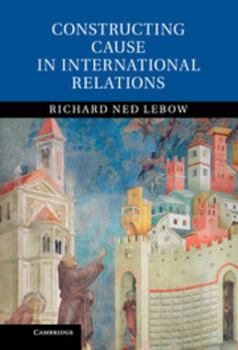 Hardcover Constructing Cause in International Relations Book
