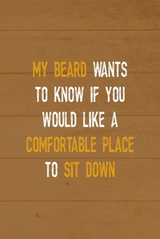 My Beard Wants To Know If You Would Like A Comfortable Place To Sit Down: All Purpose 6x9 Blank Lined Notebook Journal Way Better Than A Card Trendy Unique Gift Brown Wood Beards